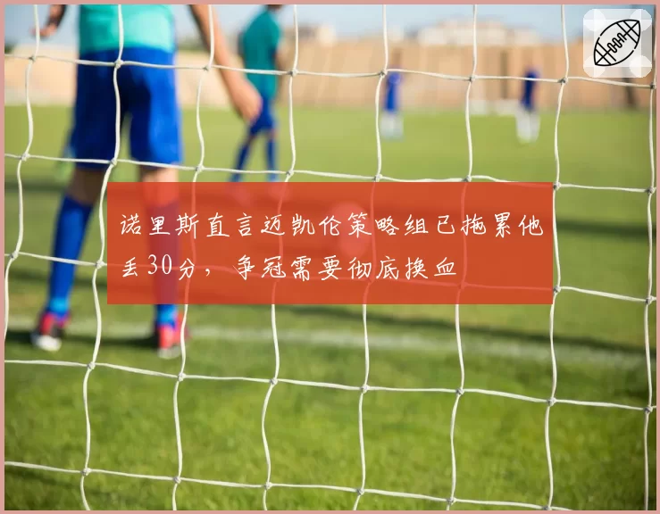 诺里斯直言迈凯伦策略组已拖累他丢30分,争冠需要彻底换血