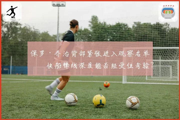 保罗·乔治背部紧张进入观察名单，快船锋线深度能否经受住考验？