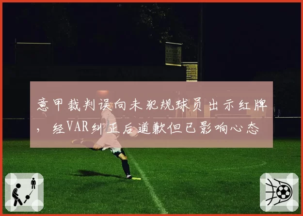意甲裁判误向未犯规球员出示红牌，经VAR纠正后道歉但已影响心态