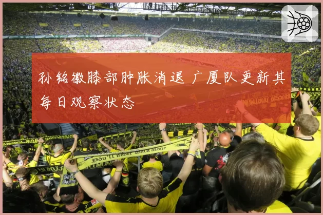 孙铭徽膝部肿胀消退 广厦队更新其每日观察状态