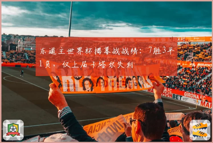 东道主世界杯揭幕战战绩：7胜3平1负，仅上届卡塔尔失利
