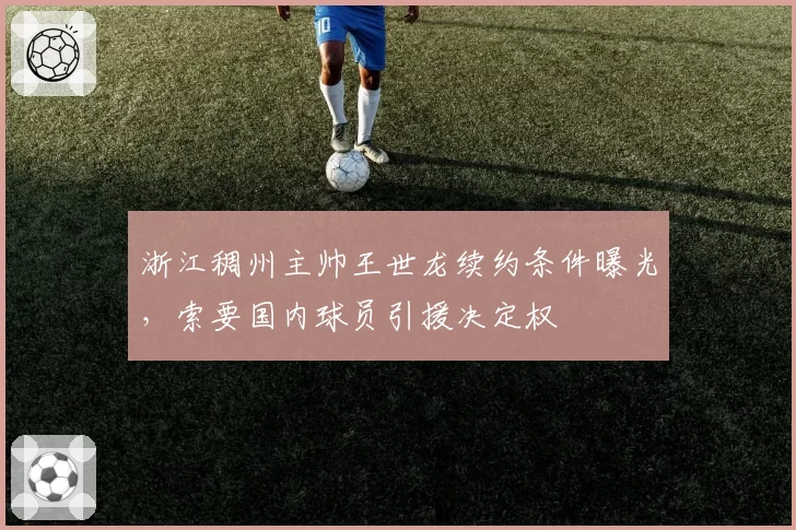 浙江稠州主帅王世龙续约条件曝光，索要国内球员引援决定权