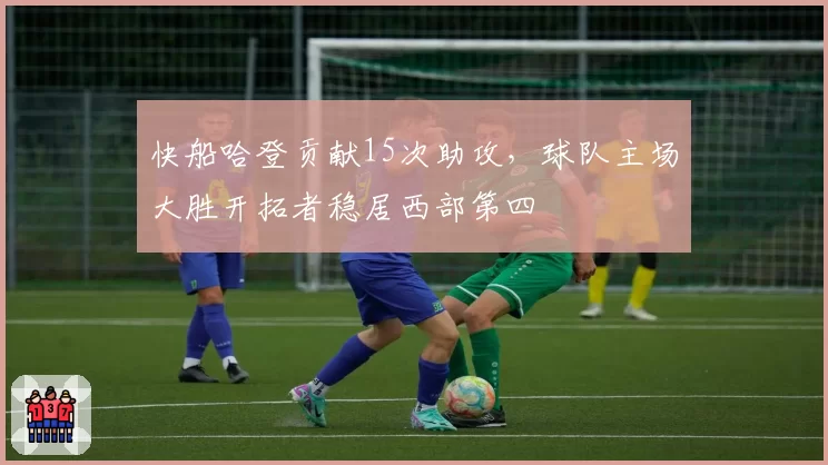 快船哈登贡献15次助攻，球队主场大胜开拓者稳居西部第四