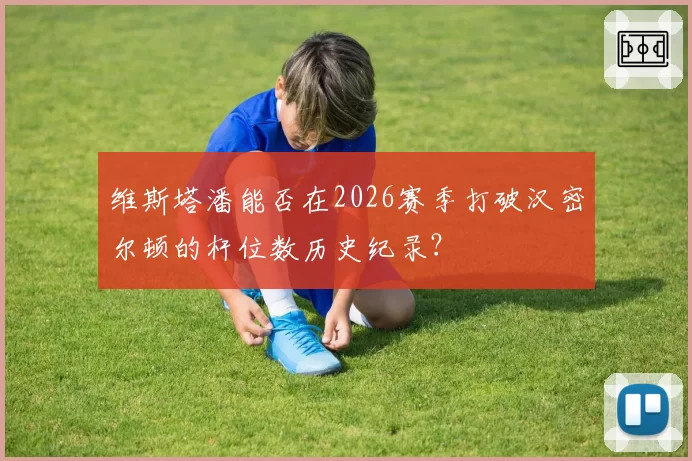 维斯塔潘能否在2026赛季打破汉密尔顿的杆位数历史纪录？
