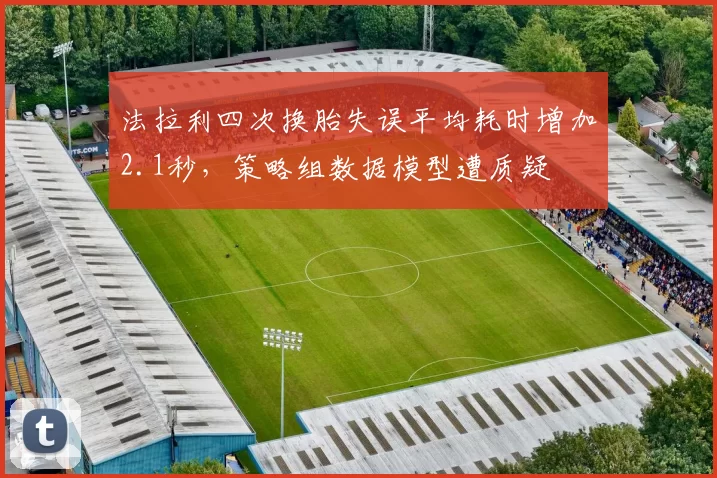 法拉利四次换胎失误平均耗时增加2.1秒，策略组数据模型遭质疑