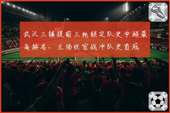 武汉三镇提前三轮锁定队史中超最高排名，主场收官战冲队史首冠