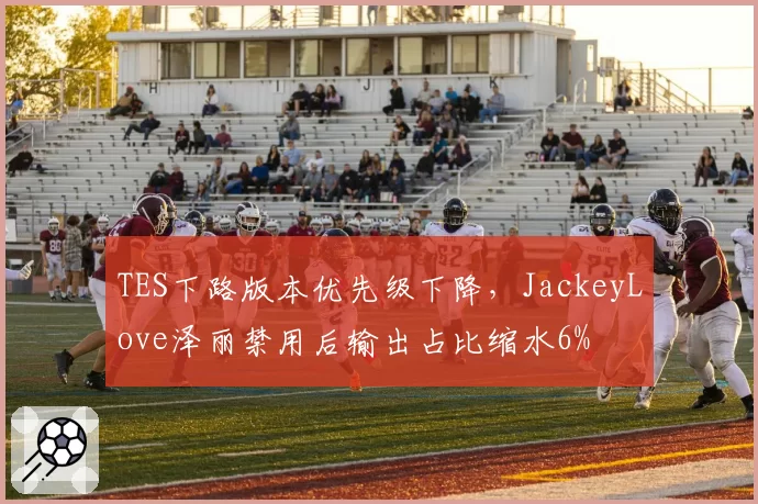 TES下路版本优先级下降，JackeyLove泽丽禁用后输出占比缩水6%