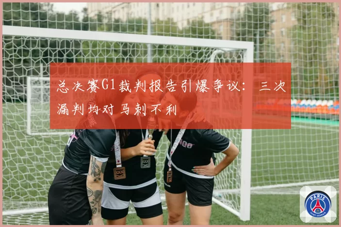 总决赛G1裁判报告引爆争议：三次漏判均对马刺不利