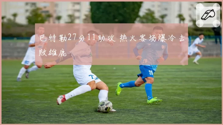 巴特勒27分11助攻 热火客场爆冷击败雄鹿