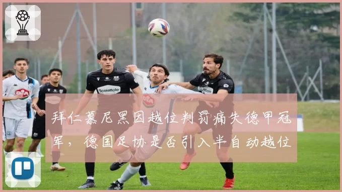 拜仁慕尼黑因越位判罚痛失德甲冠军,德国足协是否引入半自动越位技术?