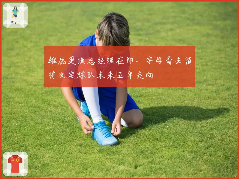 雄鹿更换总经理在即,字母哥去留将决定球队未来五年走向